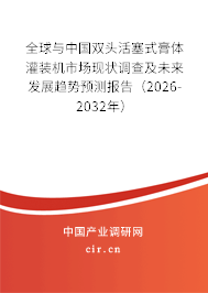 全球與中國雙頭活塞式膏體灌裝機市場現(xiàn)狀調(diào)查及未來發(fā)展趨勢預測報告(2026-2032年) 全球與中國雙頭活塞式膏體灌裝機市場現(xiàn)狀調(diào)查及未來發(fā)展趨勢預測報告(2026-2032年)