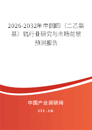 2026-2032年中國(guó)四（二乙氨基）鋯行業(yè)研究與市場(chǎng)前景預(yù)測(cè)報(bào)告