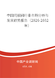 中國伺服閥行業(yè)市場分析與發(fā)展趨勢報告（2026-2032年）