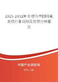 2025-2031年全球與中國特氟龍線行業(yè)調(diào)研及前景分析報告