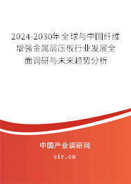 2024-2030年全球與中國纖維增強(qiáng)金屬層壓板行業(yè)發(fā)展全面調(diào)研與未來趨勢分析