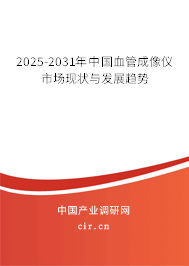2025-2031年中國血管成像儀市場現(xiàn)狀與發(fā)展趨勢