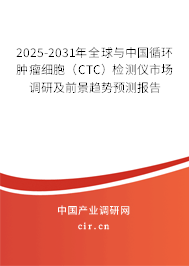 2025-2031年全球與中國(guó)循環(huán)腫瘤細(xì)胞（CTC）檢測(cè)儀市場(chǎng)調(diào)研及前景趨勢(shì)預(yù)測(cè)報(bào)告