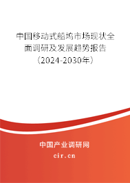 中國移動式船塢市場現(xiàn)狀全面調研及發(fā)展趨勢報告（2024-2030年）