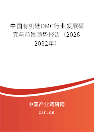 中國有機硅DMC行業(yè)發(fā)展研究與前景趨勢報告(2026-2032年) 中國有機硅DMC行業(yè)發(fā)展研究與前景趨勢報告(2026-2032年)