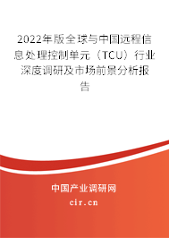 2022年版全球與中國遠程信息處理控制單元（TCU）行業(yè)深度調研及市場前景分析報告