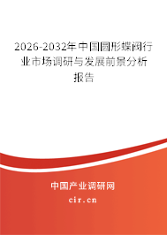2026-2032年中國圓形蝶閥行業(yè)市場(chǎng)調(diào)研與發(fā)展前景分析報(bào)告