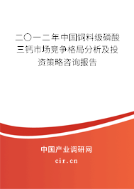 二〇一二年中國飼料級磷酸三鈣市場競爭格局分析及投資策略咨詢報(bào)告 二〇一二年中國飼料級磷酸三鈣市場競爭格局分析及投資策略咨詢報(bào)告