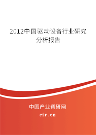 2012中國驅(qū)動(dòng)設(shè)備行業(yè)研究分析報(bào)告 2012中國驅(qū)動(dòng)設(shè)備行業(yè)研究分析報(bào)告