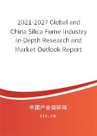2021-2027 Global and China Silica Fume Industry In-Depth Research and Market Outlook Report