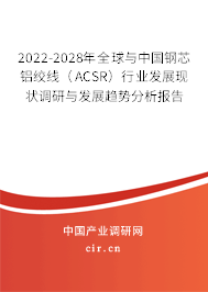 2022-2028年全球與中國鋼芯鋁絞線（ACSR）行業(yè)發(fā)展現(xiàn)狀調(diào)研與發(fā)展趨勢分析報告