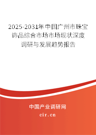 2025-2031年中國廣州市珠寶飾品綜合市場市場現(xiàn)狀深度調(diào)研與發(fā)展趨勢報告