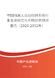 中國(guó)機(jī)器人運(yùn)動(dòng)控制系統(tǒng)行業(yè)發(fā)展研究與市場(chǎng)前景預(yù)測(cè)報(bào)告（2025-2031年）