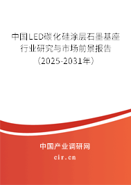 中國LED碳化硅涂層石墨基座行業(yè)研究與市場前景報告(2025-2031年) 中國LED碳化硅涂層石墨基座行業(yè)研究與市場前景報告(2025-2031年)