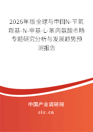 2026年版全球與中國N-芐氧羰基-N-甲基-L-苯丙氨酸市場專題研究分析與發(fā)展趨勢預(yù)測報告