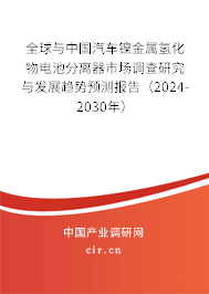 全球與中國汽車鎳金屬氫化物電池分離器市場調(diào)查研究與發(fā)展趨勢預(yù)測報告(2024-2030年) 全球與中國汽車鎳金屬氫化物電池分離器市場調(diào)查研究與發(fā)展趨勢預(yù)測報告(2024-2030年)
