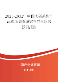 2025-2031年中國肉堿系列產(chǎn)品市場調(diào)查研究與前景趨勢預測報告 2025-2031年中國肉堿系列產(chǎn)品市場調(diào)查研究與前景趨勢預測報告