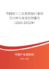 中國叔十二烷基硫醇行業(yè)研究分析與發(fā)展前景報告(2026-2032年) 中國叔十二烷基硫醇行業(yè)研究分析與發(fā)展前景報告(2026-2032年)