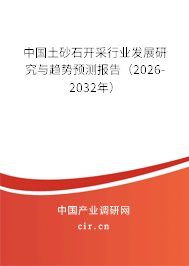 中國土砂石開采行業(yè)發(fā)展研究與趨勢預(yù)測報告（2026-2032年）