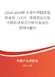 2024-2030年全球與中國液晶聚合物（LCP）薄膜和層壓板市場現(xiàn)狀研究分析與發(fā)展前景預測報告