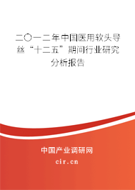 二〇一二年中國醫(yī)用軟頭導(dǎo)絲“十二五”期間行業(yè)研究分析報告