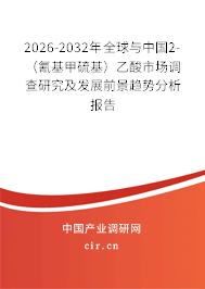 2026-2032年全球與中國2-（氰基甲硫基）乙酸市場調(diào)查研究及發(fā)展前景趨勢分析報告