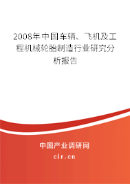 2008年中國車輛、飛機及工程機械輪胎制造行業(yè)研究分析報告