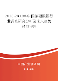 2026-2032年中國氟硼酸鎘行業(yè)調(diào)查研究分析及未來趨勢預(yù)測報(bào)告