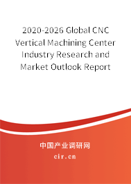 2020-2026 Global CNC Vertical Machining Center Industry Research and Market Outlook Report