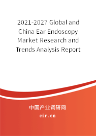 2021-2027 Global and China Ear Endoscopy Market Research and Trends Analysis Report
