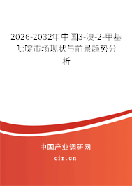 2026-2032年中國(guó)3-溴-2-甲基吡啶市場(chǎng)現(xiàn)狀與前景趨勢(shì)分析 2026-2032年中國(guó)3-溴-2-甲基吡啶市場(chǎng)現(xiàn)狀與前景趨勢(shì)分析