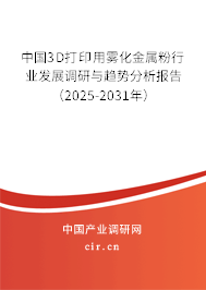 中國3D打印用霧化金屬粉行業(yè)發(fā)展調(diào)研與趨勢(shì)分析報(bào)告(2025-2031年) 中國3D打印用霧化金屬粉行業(yè)發(fā)展調(diào)研與趨勢(shì)分析報(bào)告(2025-2031年)
