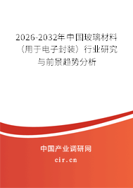 2026-2032年中國玻璃材料（用于電子封裝）行業(yè)研究與前景趨勢分析