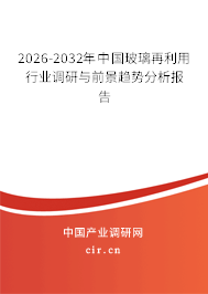 2026-2032年中國玻璃再利用行業(yè)調(diào)研與前景趨勢分析報告 2026-2032年中國玻璃再利用行業(yè)調(diào)研與前景趨勢分析報告