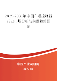 2025-2031年中國車道控制器行業(yè)市場分析與前景趨勢預(yù)測