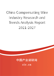 China Compensating Wire Industry Research and Trends Analysis Report 2021-2027 China Compensating Wire Industry Research and Trends Analysis Report 2021-2027