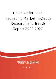 China Wafer Level Packaging Market In-Depth Research and Trends Report 2022-2027