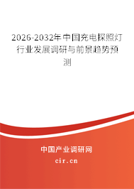 2026-2032年中國充電探照燈行業(yè)發(fā)展調(diào)研與前景趨勢預(yù)測