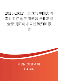 2025-2031年全球與中國大功率HID燈電子鎮(zhèn)流器行業(yè)發(fā)展全面調(diào)研與未來趨勢預測報告