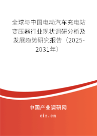 全球與中國電動汽車充電站變壓器行業(yè)現(xiàn)狀調(diào)研分析及發(fā)展趨勢研究報告(2025-2031年) 全球與中國電動汽車充電站變壓器行業(yè)現(xiàn)狀調(diào)研分析及發(fā)展趨勢研究報告(2025-2031年)