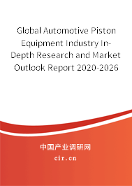 Global Automotive Piston Equipment Industry In-Depth Research and Market Outlook Report 2020-2026