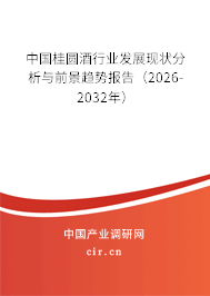 中國桂圓酒行業(yè)發(fā)展現(xiàn)狀分析與前景趨勢報告（2026-2032年）
