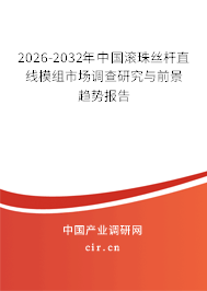 2026-2032年中國滾珠絲桿直線模組市場調(diào)查研究與前景趨勢報告