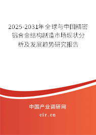 2025-2031年全球與中國精密鋁合金結(jié)構(gòu)制造市場現(xiàn)狀分析及發(fā)展趨勢研究報告 2025-2031年全球與中國精密鋁合金結(jié)構(gòu)制造市場現(xiàn)狀分析及發(fā)展趨勢研究報告