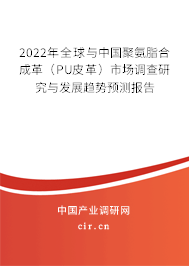 2022年全球與中國聚氨脂合成革（PU皮革）市場調(diào)查研究與發(fā)展趨勢預(yù)測報告