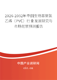 2025-2031年中國(guó)生物基聚氯乙烯（PVC）行業(yè)發(fā)展研究與市場(chǎng)前景預(yù)測(cè)報(bào)告