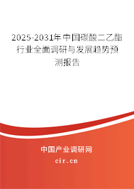 2025-2031年中國碳酸二乙酯行業(yè)全面調(diào)研與發(fā)展趨勢(shì)預(yù)測(cè)報(bào)告