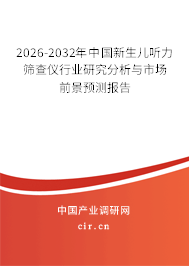 2026-2032年中國新生兒聽力篩查儀行業(yè)研究分析與市場前景預測報告