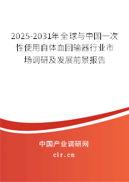2025-2031年全球與中國一次性使用自體血回輸器行業(yè)市場調(diào)研及發(fā)展前景報告