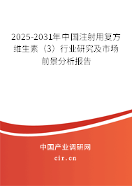 2025-2031年中國(guó)注射用復(fù)方維生素(3)行業(yè)研究及市場(chǎng)前景分析報(bào)告 2025-2031年中國(guó)注射用復(fù)方維生素(3)行業(yè)研究及市場(chǎng)前景分析報(bào)告